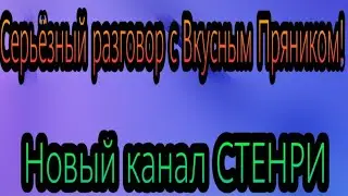 СЕРЬЁЗНЫЙ РАЗГОВОР с Вкусным Пряником!НОВЫЙ КАНАЛ СТЕНРИ БОЯ??!!