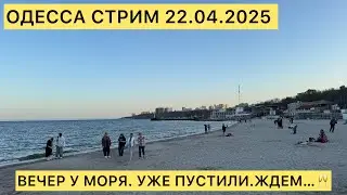ОДЕССА СТРИМ 22.04.2025 ВЕЧЕР У МОРЯ. УЖЕ ПУСТИЛИ.ЖДЕМ..,🥂
