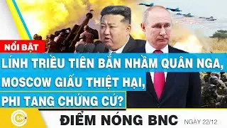 Điểm nóng BNC | Lính Triều Tiên bắn nhầm quân Nga, Moscow giấu thiệt hại, phi tang chứng cứ? BNC Now