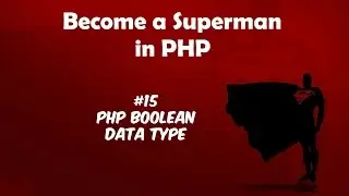 Become A Superman In PHP 5.6 & 7 Basics : #15 PHP BOOLEAN Data Type