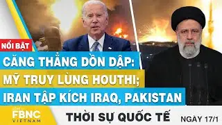Thời sự quốc tế 17/1 | Căng thẳng dồn dập: Mỹ truy lùng Houthi; Iran tập kích Iraq, Pakistan | FBNC