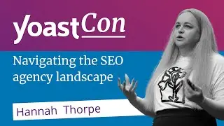 Navigating the SEO Agency Landscape - Hannah Thorpe #YoastCon2023