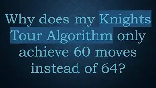 Why does my Knights Tour Algorithm only achieve 60 moves instead of 64?