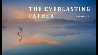 Jesus Is Everlasting Father: He Did Not Leave Us Comfortless (Fatherless)  --John 14:18 & Isaiah 9:6