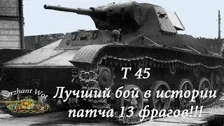 Т 45 Лучший бой в истории патча 13 фрагов!!!