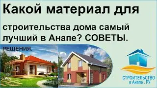 Какой материал для строительства дома самый лучший в Анапе?