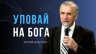 Виталий  Бондаренко  - Уповай на Бога │ Проповеди христианские