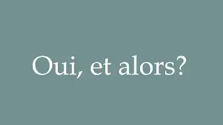 How to Pronounce ''Oui, et alors?'' (So what?) Correctly in French