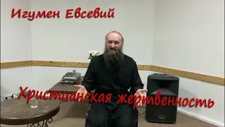 ХРИСТИАНСКАЯ ЖЕРТВЕННОСТЬ  -  Игумен Евсевий