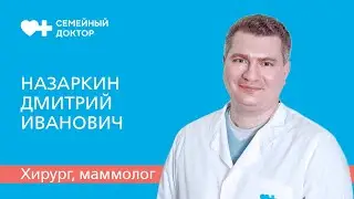 Знакомство с врачом. Хирург, маммолог «Семейного доктора» Назаркин Дмитрий Иванович