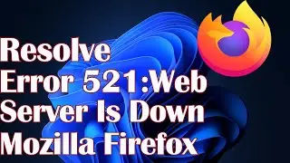Error 521:Web Server Is Down on Google Chrome and Firefox Windows 11- Resolve
