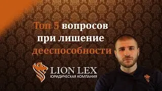 Топ 5 вопросов при лишении дееспособности