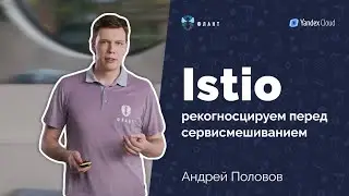 Что ждать от внедрения Istio? (Андрей Половов, Флант, Kuber Conf 2021)