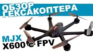 Гексакоптер MJX X600 c FPV: обзор, распаковка, мнение эксперта.