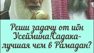 Реши задачу от ибн Усеймина! Садака-лучшая чем в Рамадан? Шейх Мухаммад ибн Усеймин 