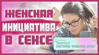 ЖЕНСКАЯ ИНИЦИАТИВА В СЕКСЕ. Как проявить инициативу в постели? 18+