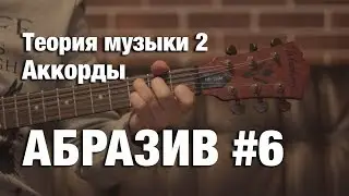 АБРАЗИВ #6 Теория музыки 2. Аккорды. Построение по позициям. Баррэ. Ноты на 6й и 5й струнах.