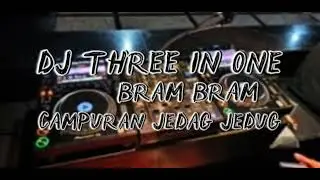 DJ THREE IN ONE BRAM BRAM CAMPURAN JEDAG JEDUG FULL BASS