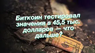 Биткоин тестировал значения в 45,5 тыс. долларов — что дальше?