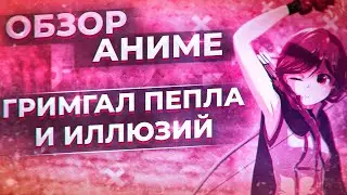 ОБЗОР АНИМЕ ГРИМГАЛ ПЕПЛА И ИЛЛЮЗИЙ