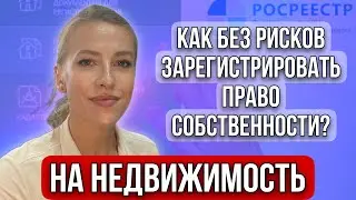 Как без рисков зарегистрировать право собственности на недвижимость и 