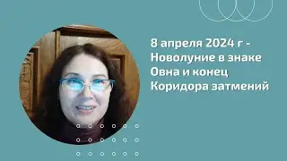 8 апреля 2024 г - НОВОЛУНИЕ в знаке ОВНА и КОНЕЦ КОРИДОРА ЗАТМЕНИЙ