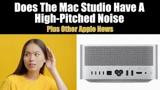 Does Mac Studio Have High Pitched Noise, Studio Display Camera Fix, and More Apple News