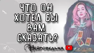 ЧТО ОН ХОТЕЛ БЫ ВАМ СКАЗАТЬ? | Таро онлайн расклад