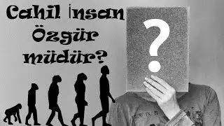 Özgürlük Nedir? Cahil İnsan Ne Kadar Özgürdür?