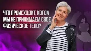 Что происходит, когда мы не принимаем свое физическое тело?