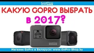 Какую GoPro выбрать в 2017 и какая GoPro лучше?