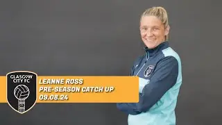 New Signings, New Season | Leanne Ross Pre-Season Catch Up