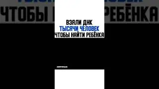 ВЗЯЛИ ДНК ТЫСЯЧИ ЧЕЛОВЕК ЧТОБЫ НАЙТИ РЕБЁНКА