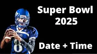 When is the Super Bowl 2025 Date and Time