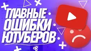 ОШИБКИ НАЧИНАЮЩИХ ЮТУБЕРОВ