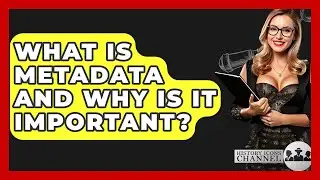 What Is Metadata And Why Is It Important? - History Icons Channel