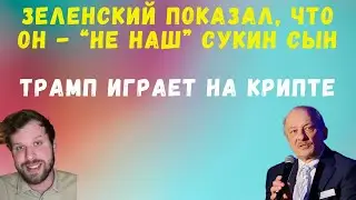 Зеленский показал, что он - “не наш” сукин сын. Трамп играет на крипте  