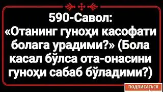 590-Савол: 
«Отанинг гуноҳи касофати болага урадими?» (Бола касал бўлса ота-онасини гуноҳи сабаб бўл