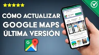 Cómo Actualizar Google Maps a su Última Versión en Android e iOS