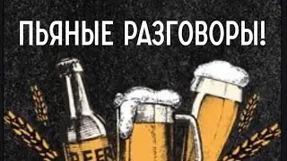 пьяные разговоры!