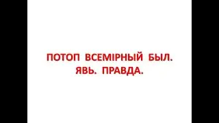 ПОТОП ВСЕМIРНЫЙ БЫЛ.  ЯВЬ.  ПРАВДА.