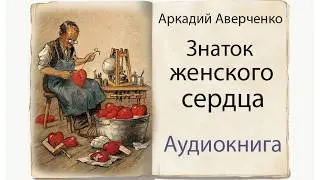 Инструкция к женскому сердцу! Аверченко. Знаток женского сердца. Аудиокнига