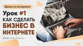 Как начать бизнес в интернете - Урок 1 / Как заработать в интернете новичку с нуля первые деньги