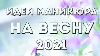 МАНИКЮР НА ВЕСНУ 2021 | ВЕСЕННИЙ 