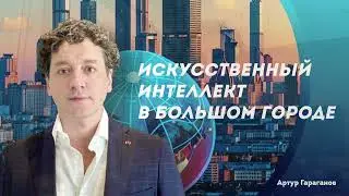 Искусственный интеллект в современном городе. Артур Гараганов о рисках и нейросоциальном.