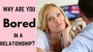 What To Do If You Are BORED In A Relationship? Why am I Bored With Him?