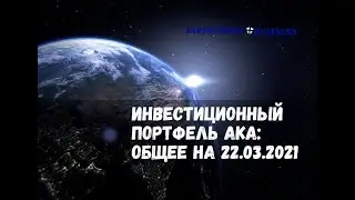 ИНВЕСТИЦИОННЫЙ ПОРТФЕЛЬ АКА: ОБЩЕЕ НА 22.03.2021
