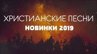 ХРИСТИАНСКИЕ ПЕСНИ - НОВИНКИ 2019