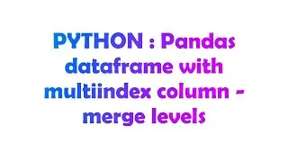 PYTHON : Pandas dataframe with multiindex column - merge levels