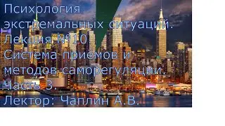 Психология Экстремальных Сит. Л 10 ч3. Система приёмов и методов саморегуляции. Лектор: Чаплин А.В.